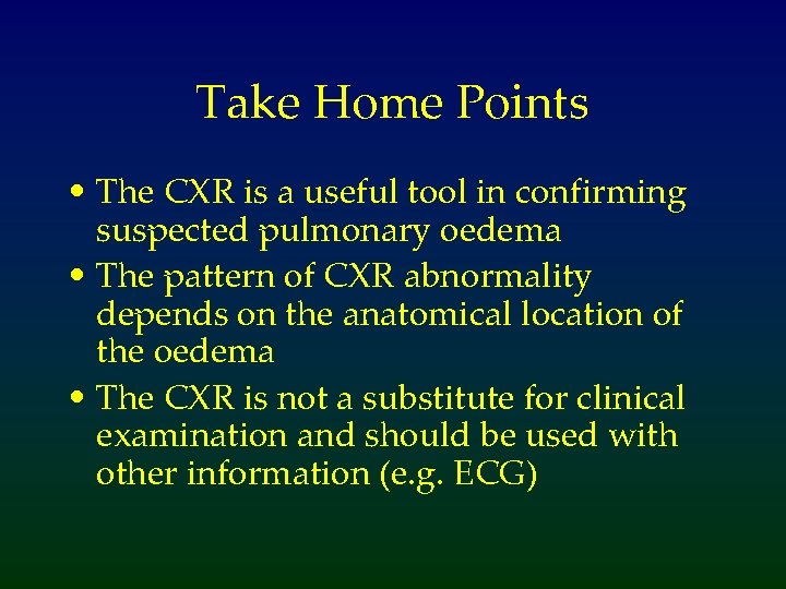 Take Home Points • The CXR is a useful tool in confirming suspected pulmonary