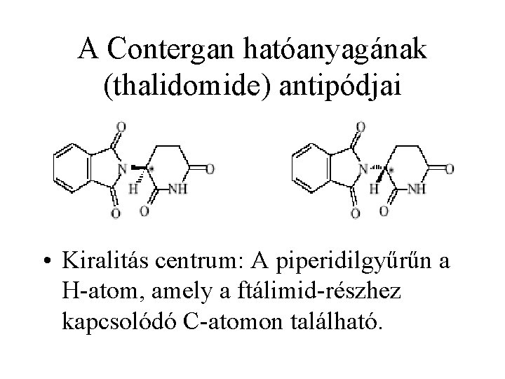 A Contergan hatóanyagának (thalidomide) antipódjai • Kiralitás centrum: A piperidilgyűrűn a H-atom, amely a