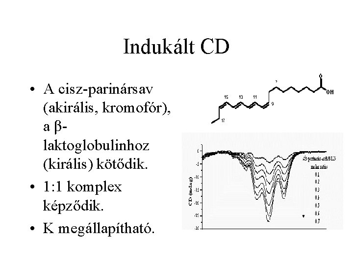 Indukált CD • A cisz-parinársav (akirális, kromofór), a βlaktoglobulinhoz (királis) kötődik. • 1: 1