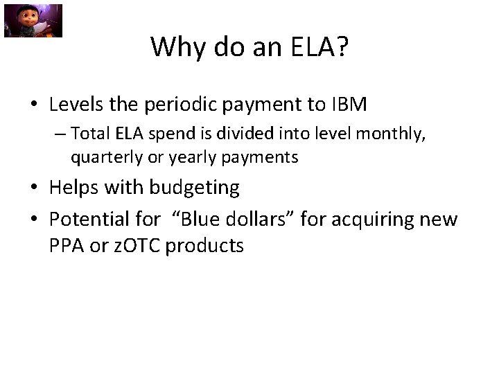 Why do an ELA? • Levels the periodic payment to IBM – Total ELA