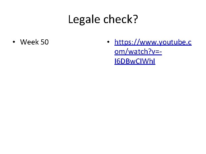 Legale check? • Week 50 • https: //www. youtube. c om/watch? v=I 6 DBw.