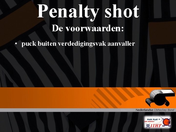 Penalty shot De voorwaarden: • puck buiten verdedigingsvak aanvaller 