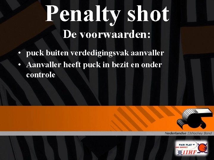 Penalty shot De voorwaarden: • puck buiten verdedigingsvak aanvaller • Aanvaller heeft puck in