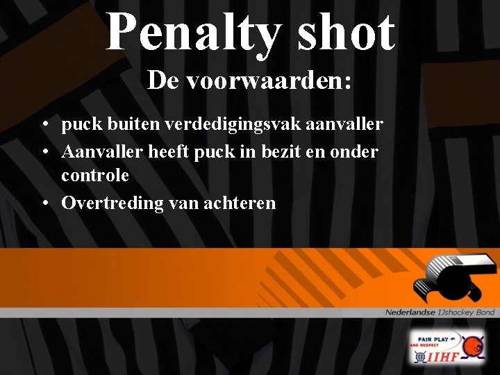 Penalty shot De voorwaarden: • puck buiten verdedigingsvak aanvaller • Aanvaller heeft puck in