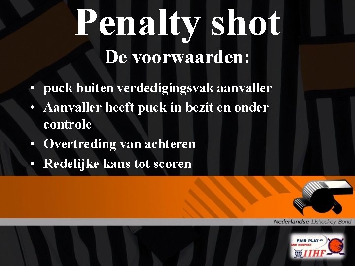 Penalty shot De voorwaarden: • puck buiten verdedigingsvak aanvaller • Aanvaller heeft puck in