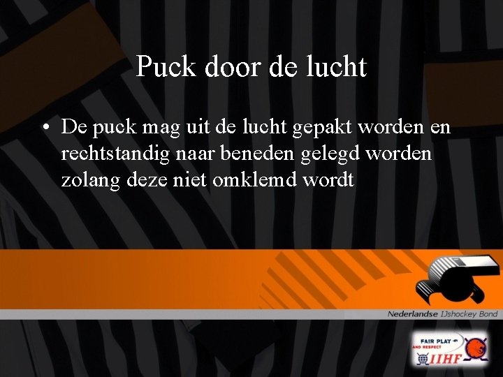 Puck door de lucht • De puck mag uit de lucht gepakt worden en