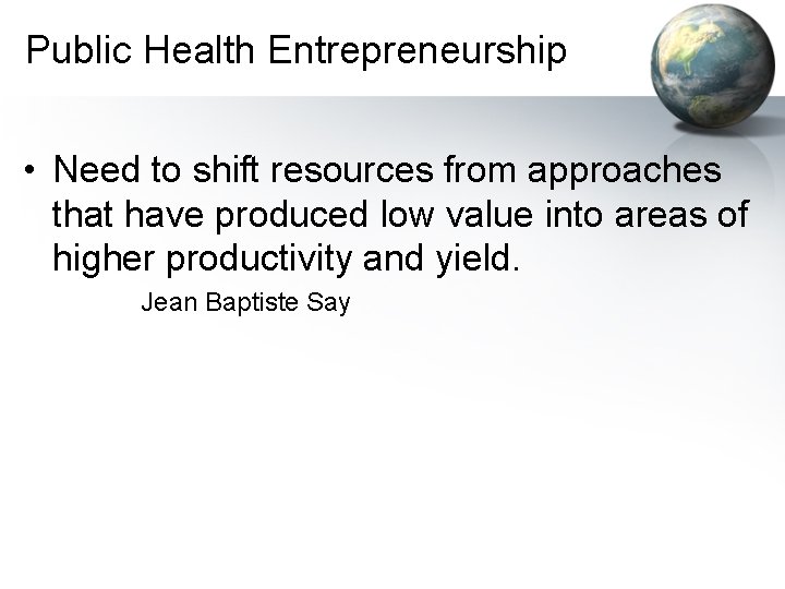 Public Health Entrepreneurship • Need to shift resources from approaches that have produced low