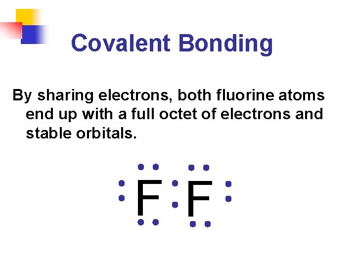 Covalent Bonding By sharing electrons, both fluorine atoms end up with a full octet