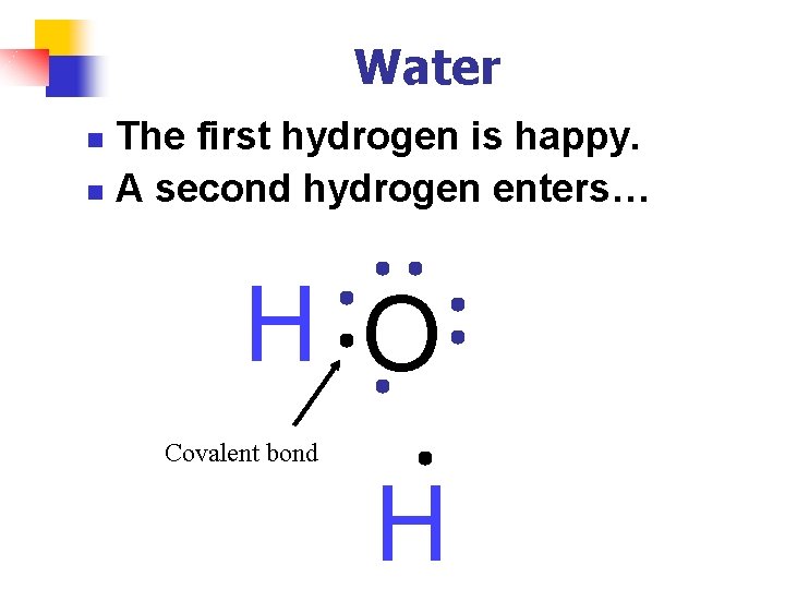 Water The first hydrogen is happy. n A second hydrogen enters… n H O