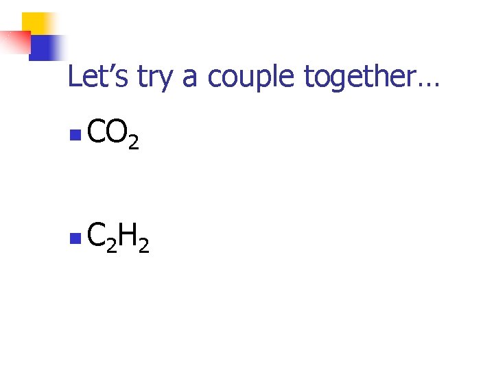 Let’s try a couple together… n CO 2 n C 2 H 2 