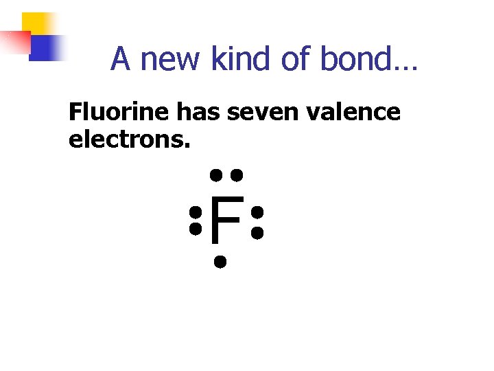 A new kind of bond… Fluorine has seven valence electrons. F 