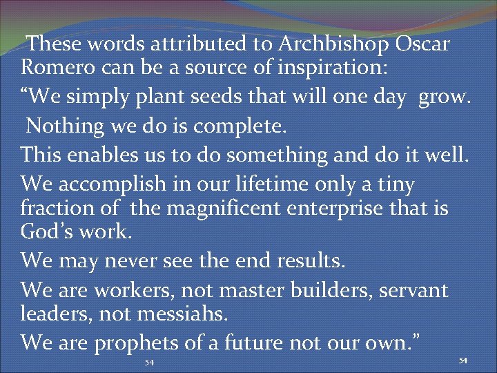 These words attributed to Archbishop Oscar Romero can be a source of inspiration: “We