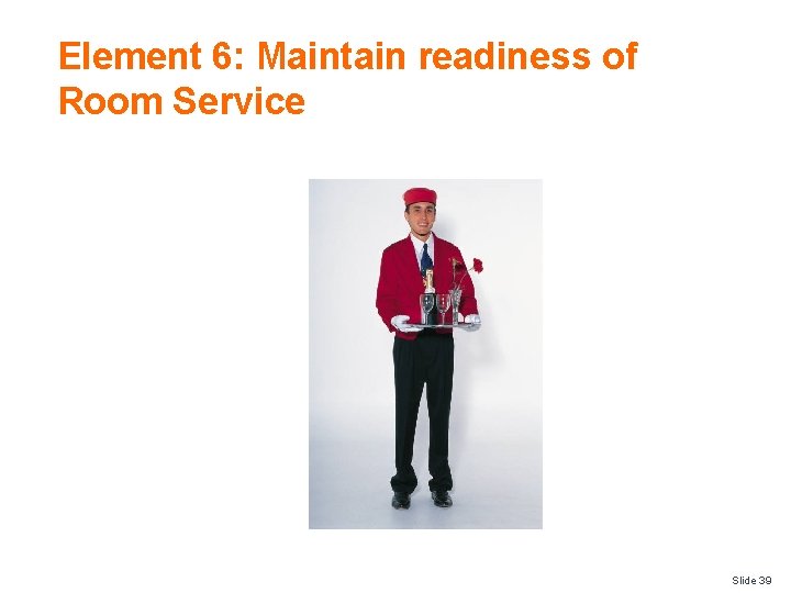 Element 6: Maintain readiness of Room Service Slide 39 