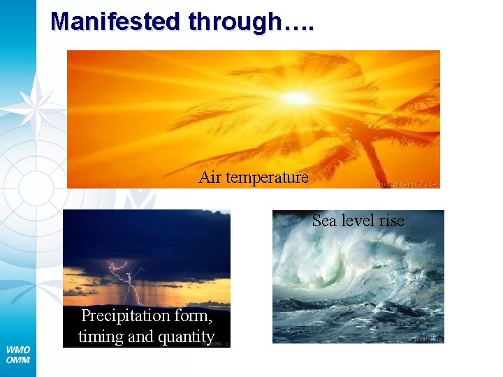  Manifested through…. Air temperature Sea level rise Precipitation form, timing and quantity 