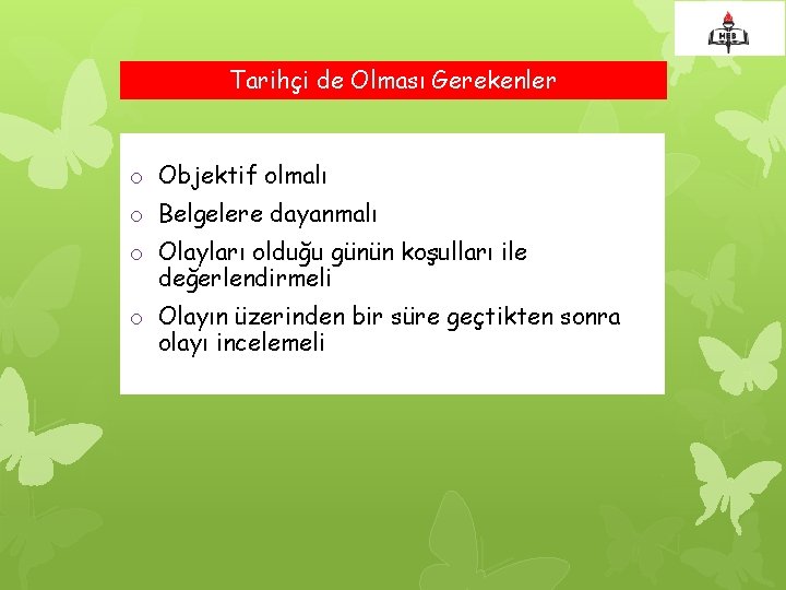 Tarihçi de Olması Gerekenler o Objektif olmalı o Belgelere dayanmalı o Olayları olduğu günün