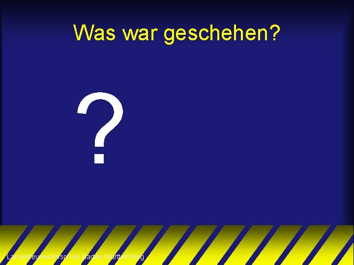 Was war geschehen? ? Landesfeuerwehrschule Baden-Württemberg 