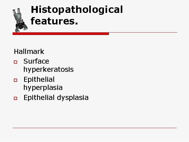 Histopathological features. Hallmark o Surface hyperkeratosis o Epithelial hyperplasia o Epithelial dysplasia 
