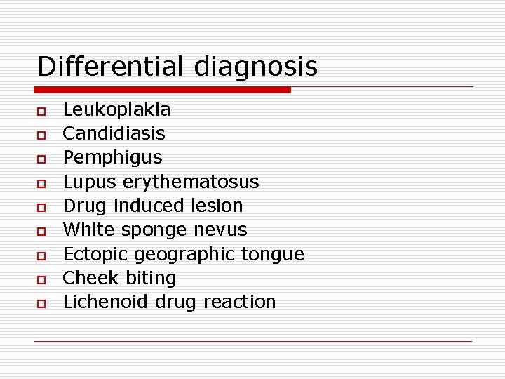 Differential diagnosis o o o o o Leukoplakia Candidiasis Pemphigus Lupus erythematosus Drug induced