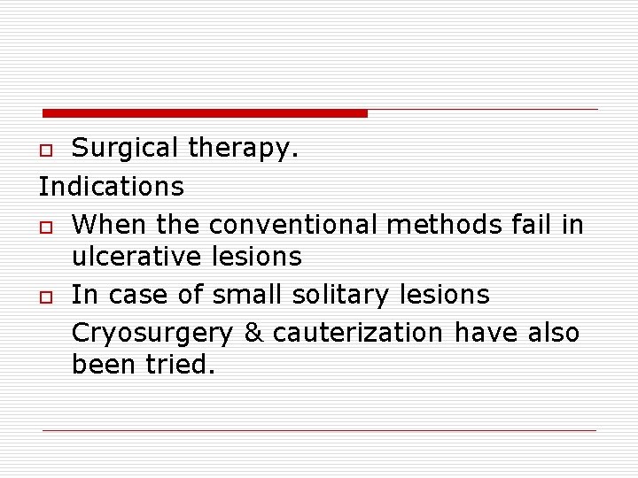 Surgical therapy. Indications o When the conventional methods fail in ulcerative lesions o In