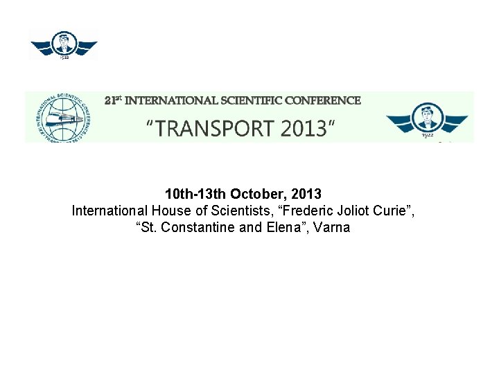 10 th-13 th October, 2013 International House of Scientists, “Frederic Joliot Curie”, “St. Constantine