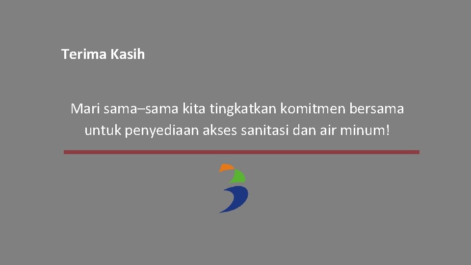 Terima Kasih Mari sama–sama kita tingkatkan komitmen bersama untuk penyediaan akses sanitasi dan air