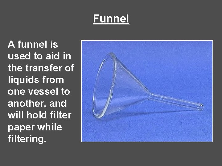Funnel A funnel is used to aid in the transfer of liquids from one Funnel A funnel is used to aid in the transfer of liquids from one
