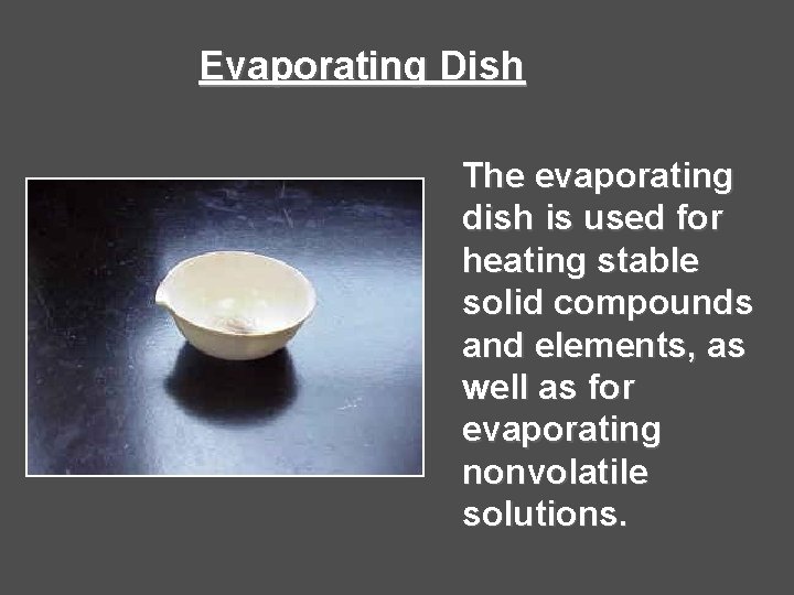 Evaporating Dish The evaporating dish is used for heating stable solid compounds and elements, Evaporating Dish The evaporating dish is used for heating stable solid compounds and elements,
