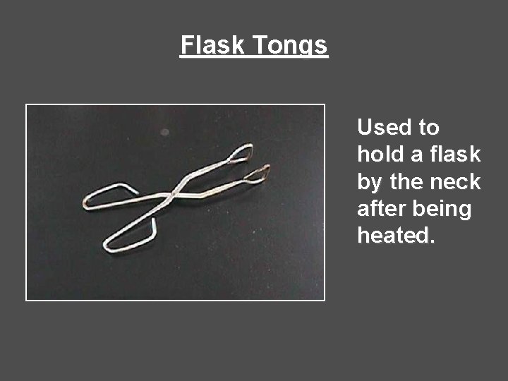 Flask Tongs Used to hold a flask by the neck after being heated. 