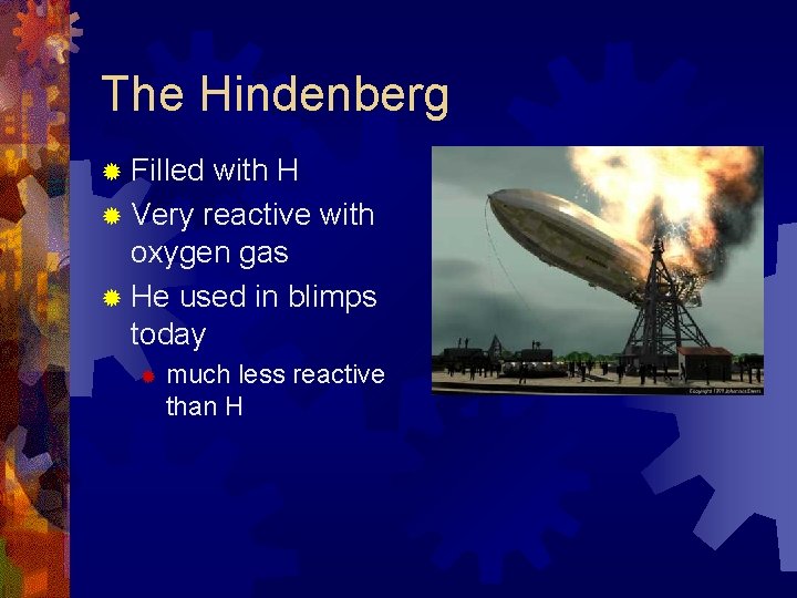 The Hindenberg ® Filled with H ® Very reactive with oxygen gas ® He The Hindenberg ® Filled with H ® Very reactive with oxygen gas ® He