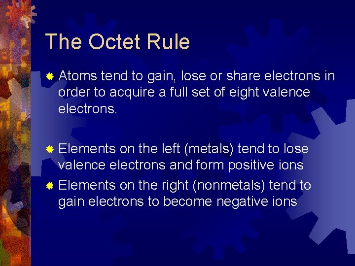 The Octet Rule ® Atoms tend to gain, lose or share electrons in order