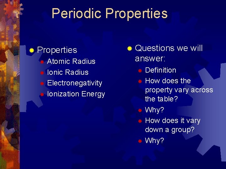 Periodic Properties ® Properties Atomic Radius ® Ionic Radius ® Electronegativity ® Ionization Energy