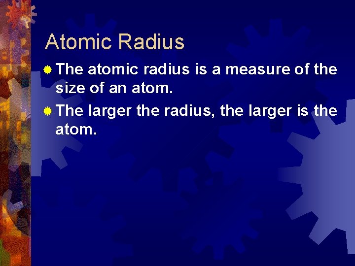 Atomic Radius ® The atomic radius is a measure of the size of an
