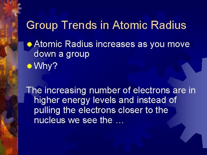 Group Trends in Atomic Radius ® Atomic Radius increases as you move down a Group Trends in Atomic Radius ® Atomic Radius increases as you move down a