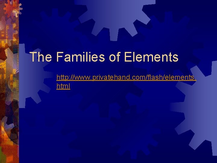 The Families of Elements http: //www. privatehand. com/flash/elements. html  The Families of Elements http: //www. privatehand. com/flash/elements. html