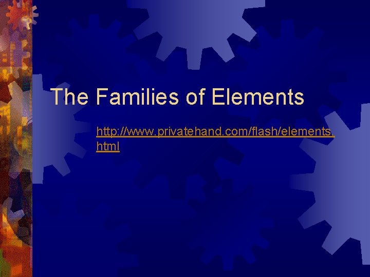 The Families of Elements http: //www. privatehand. com/flash/elements. html 