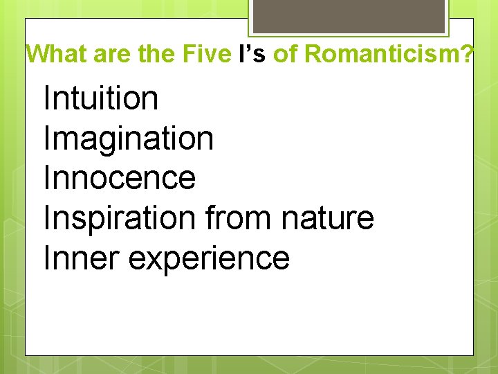 What are the Five I’s of Romanticism? Intuition Imagination Innocence Inspiration from nature Inner