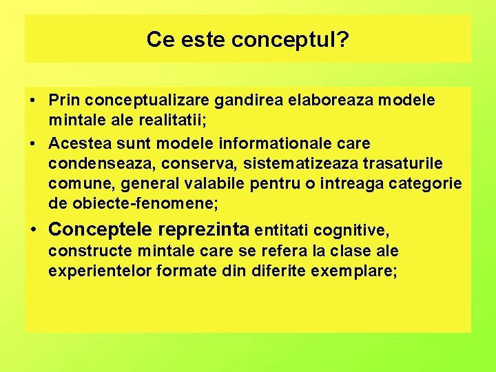 Ce este conceptul? • Prin conceptualizare gandirea elaboreaza modele mintale realitatii; • Acestea sunt