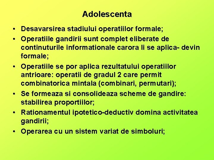 Adolescenta • Desavarsirea stadiului operatiilor formale; • Operatiile gandirii sunt complet eliberate de continuturile