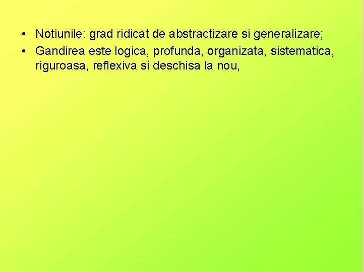  • Notiunile: grad ridicat de abstractizare si generalizare; • Gandirea este logica, profunda,