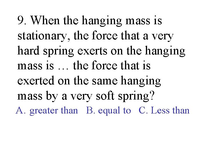 9. When the hanging mass is stationary, the force that a very hard spring