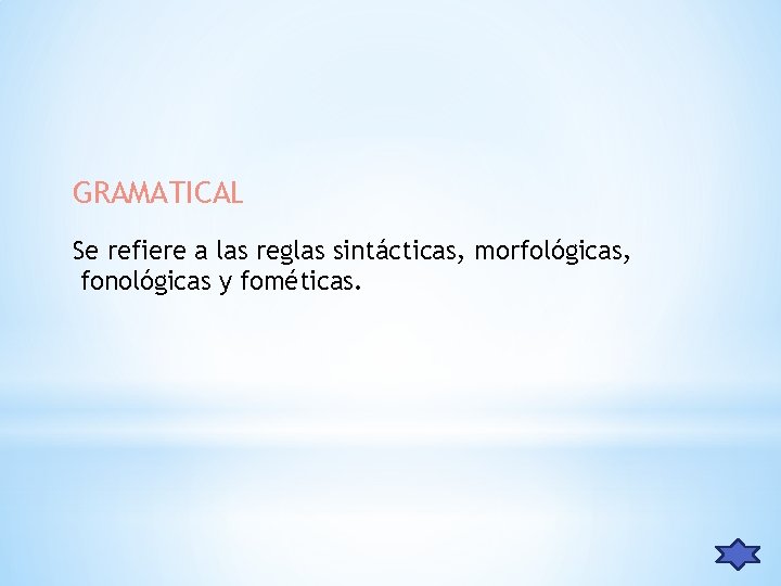 GRAMATICAL Se refiere a las reglas sintácticas, morfológicas, fonológicas y fométicas. 