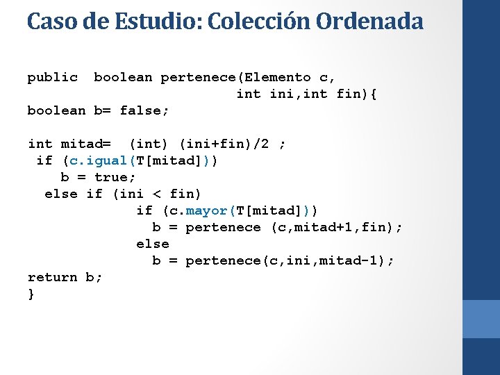 Caso de Estudio: Colección Ordenada public boolean pertenece(Elemento c, int ini, int fin){ boolean