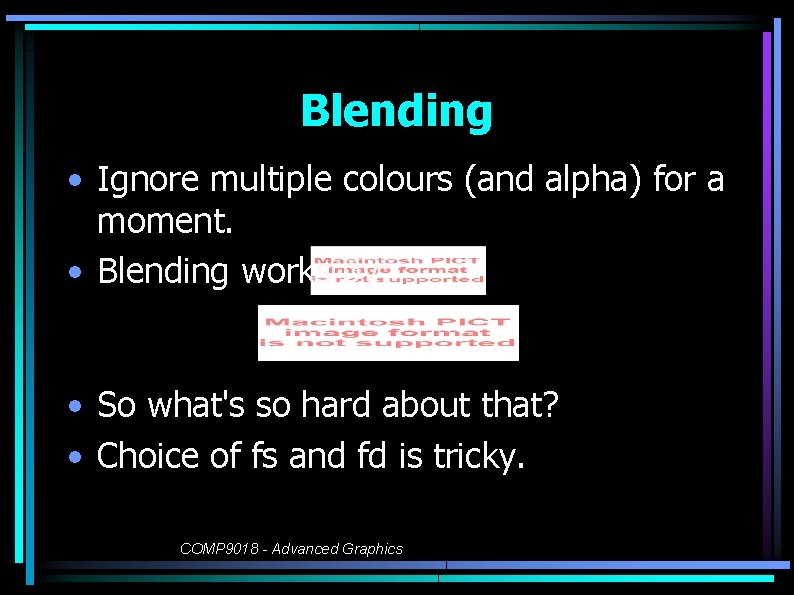 Blending • Ignore multiple colours (and alpha) for a moment. • Blending works by: