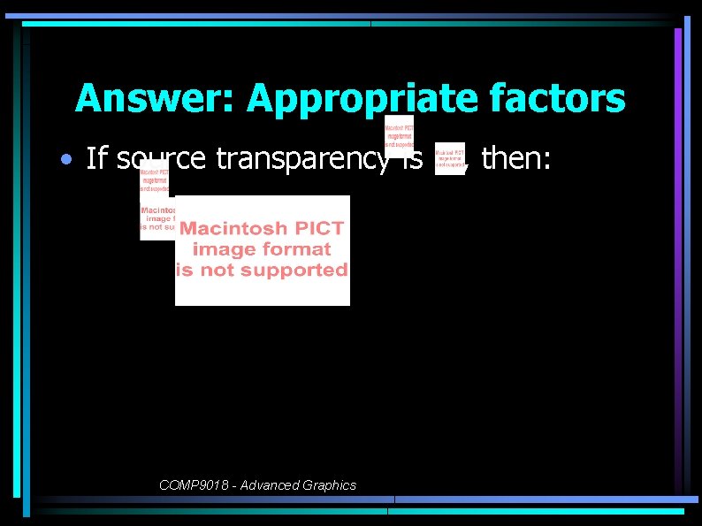Answer: Appropriate factors • If source transparency is COMP 9018 - Advanced Graphics ,