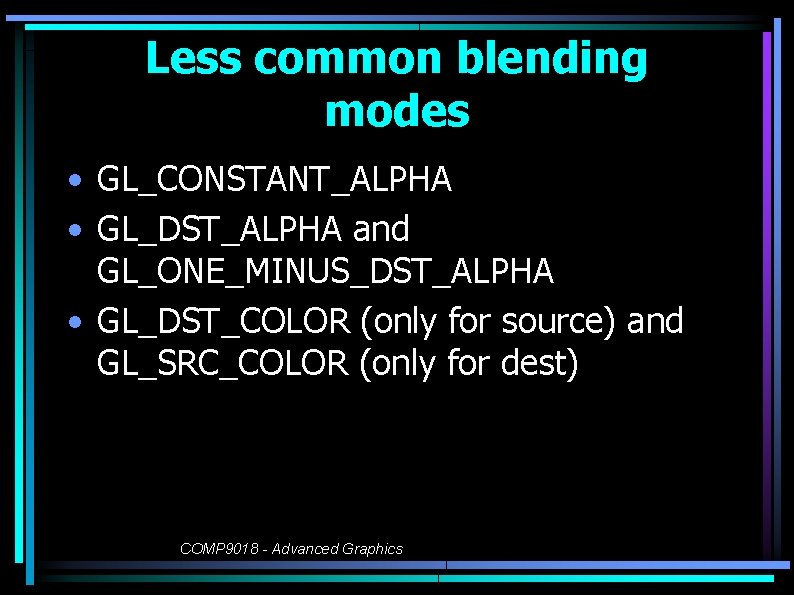 Less common blending modes • GL_CONSTANT_ALPHA • GL_DST_ALPHA and GL_ONE_MINUS_DST_ALPHA • GL_DST_COLOR (only for