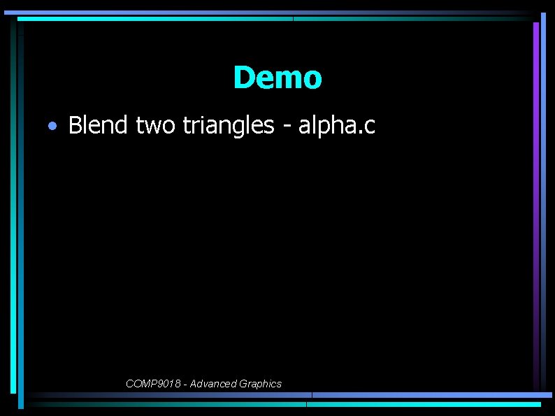 Demo • Blend two triangles - alpha. c COMP 9018 - Advanced Graphics 