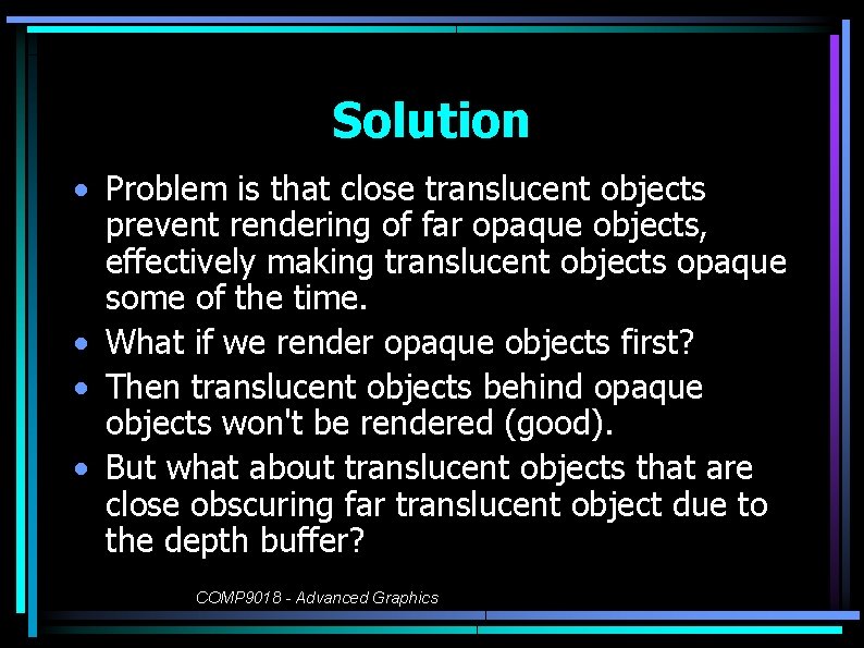 Solution • Problem is that close translucent objects prevent rendering of far opaque objects,