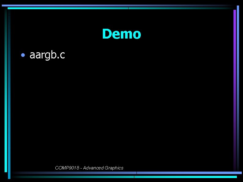 Demo • aargb. c COMP 9018 - Advanced Graphics 