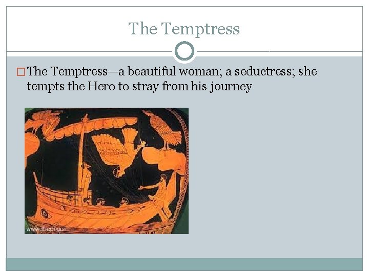 The Temptress � The Temptress—a beautiful woman; a seductress; she tempts the Hero to