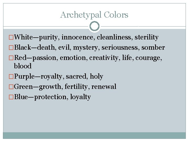 Archetypal Colors �White—purity, innocence, cleanliness, sterility �Black—death, evil, mystery, seriousness, somber �Red—passion, emotion, creativity,